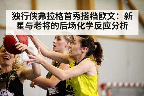 独行侠弗拉格首秀搭档欧文：新星与老将的后场化学反应分析