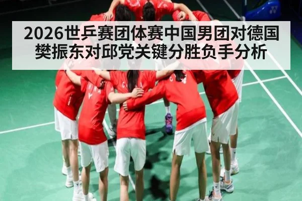 2026世乒赛团体赛中国男团对德国樊振东对邱党关键分胜负手分析