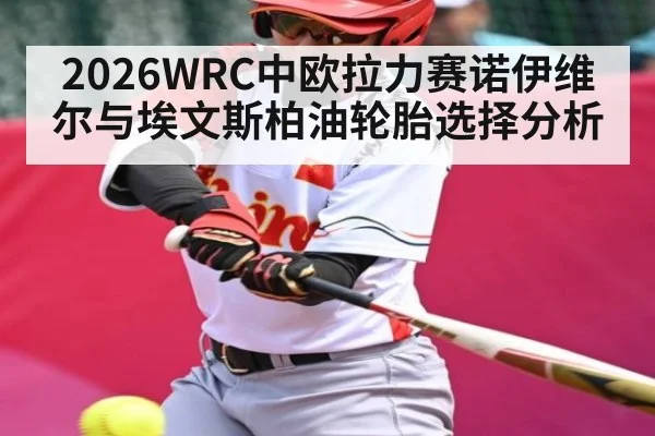 2026WRC中欧拉力赛诺伊维尔与埃文斯柏油轮胎选择分析